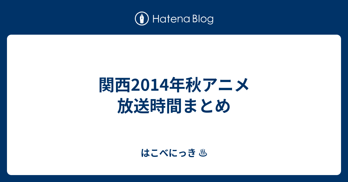 関西14年秋アニメ 放送時間まとめ はこべにっき