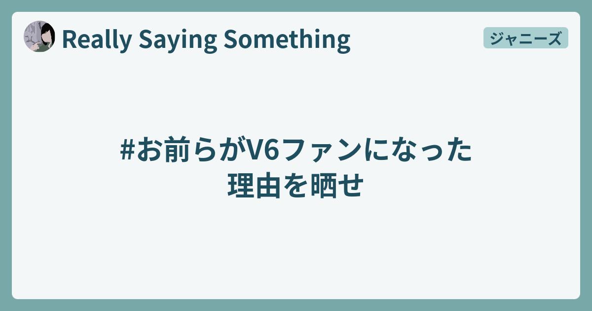 お前らがv6ファンになった理由を晒せ Really Saying Something