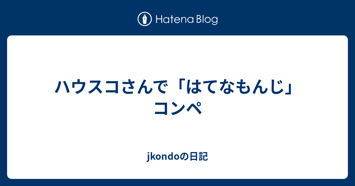 ハウスコさんで はてなもんじ コンペ Jkondoの日記