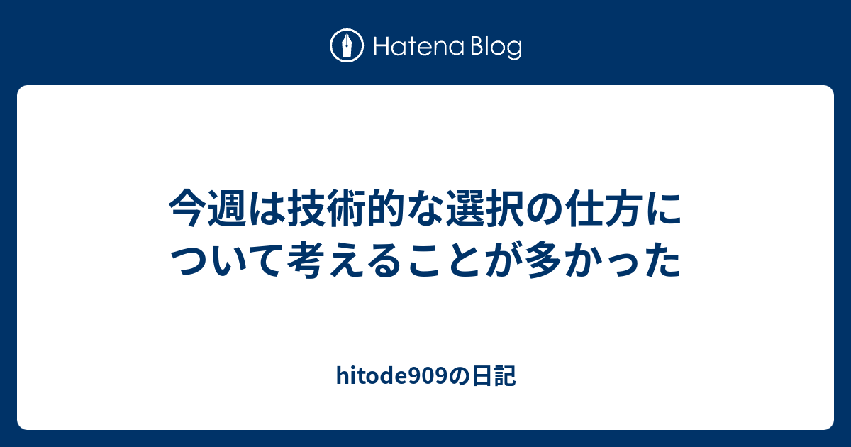 今週は技術的な選択の仕方について考えることが多かった Hitode909の日記