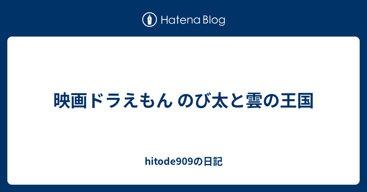 映画ドラえもん のび太と雲の王国 Hitode909の日記