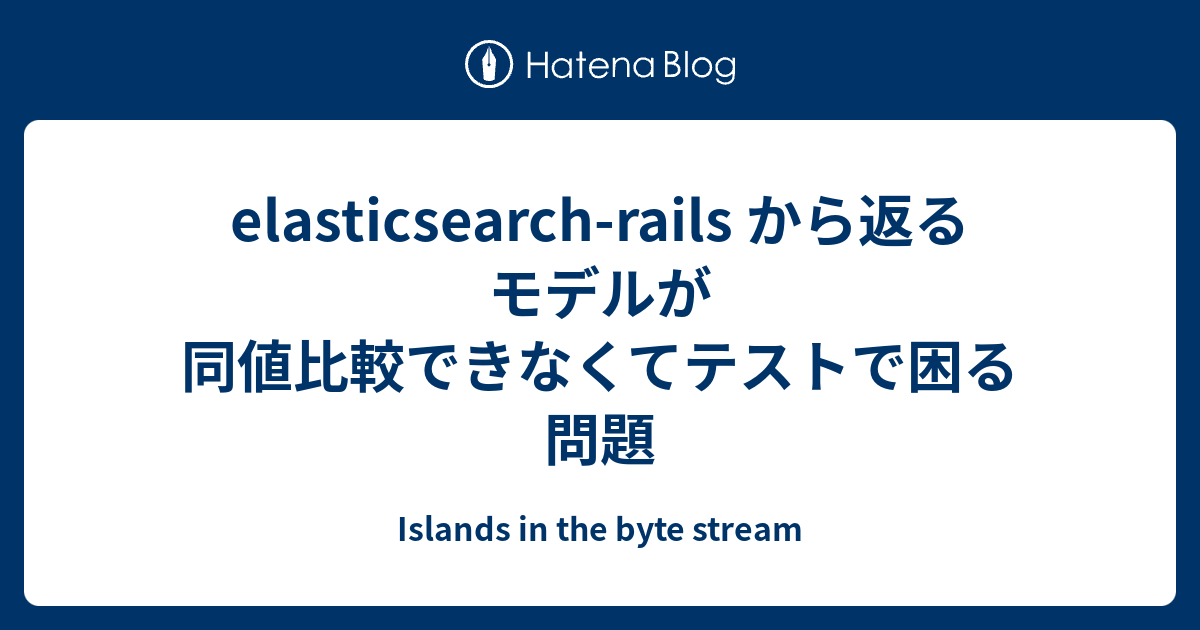 Elasticsearch Rails から返るモデルが同値比較できなくてテストで困る問題 Islands In The Byte Stream