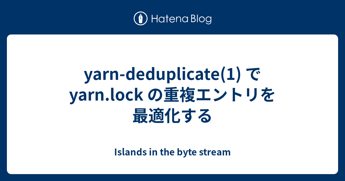 yarndeduplicate(1) で yarn.lock の重複エントリを最適化する Islands in the byte stream