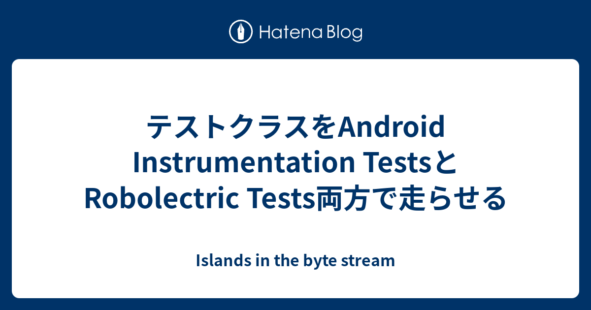テストクラスをAndroid Instrumentation TestsとRobolectric Tests両方で走らせる Islands