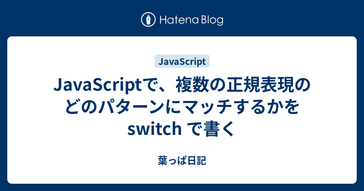 Javascriptで 複数の正規表現のどのパターンにマッチするかを Switch で書く 葉っぱ日記