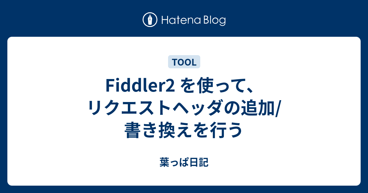 Fiddler2 を使って、リクエストヘッダの追加/書き換えを行う - 葉っぱ日記