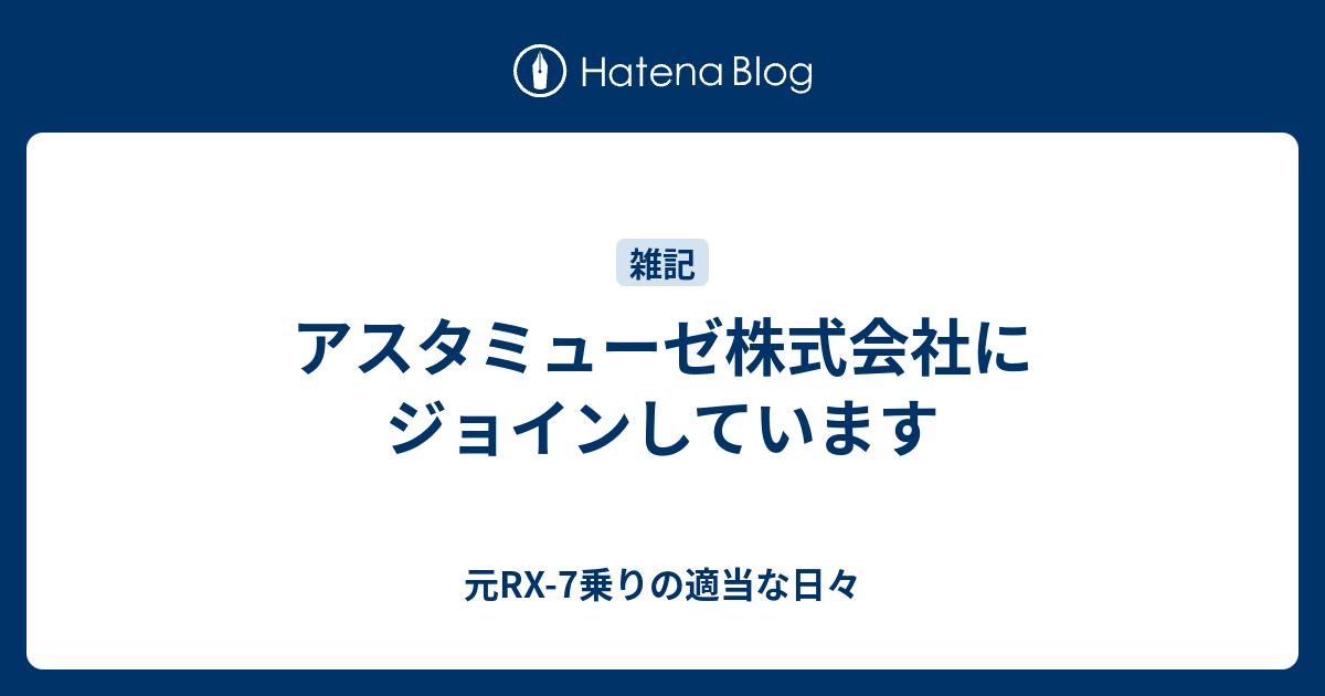 アスタミューゼ株式会社にジョインしています 元rx 7乗りの適当な日々