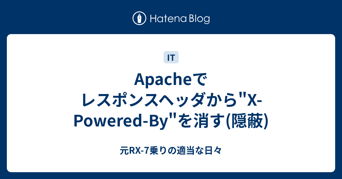 Apacheでレスポンスヘッダから"XPoweredBy"を消す(隠蔽) 元RX7乗りの適当な日々