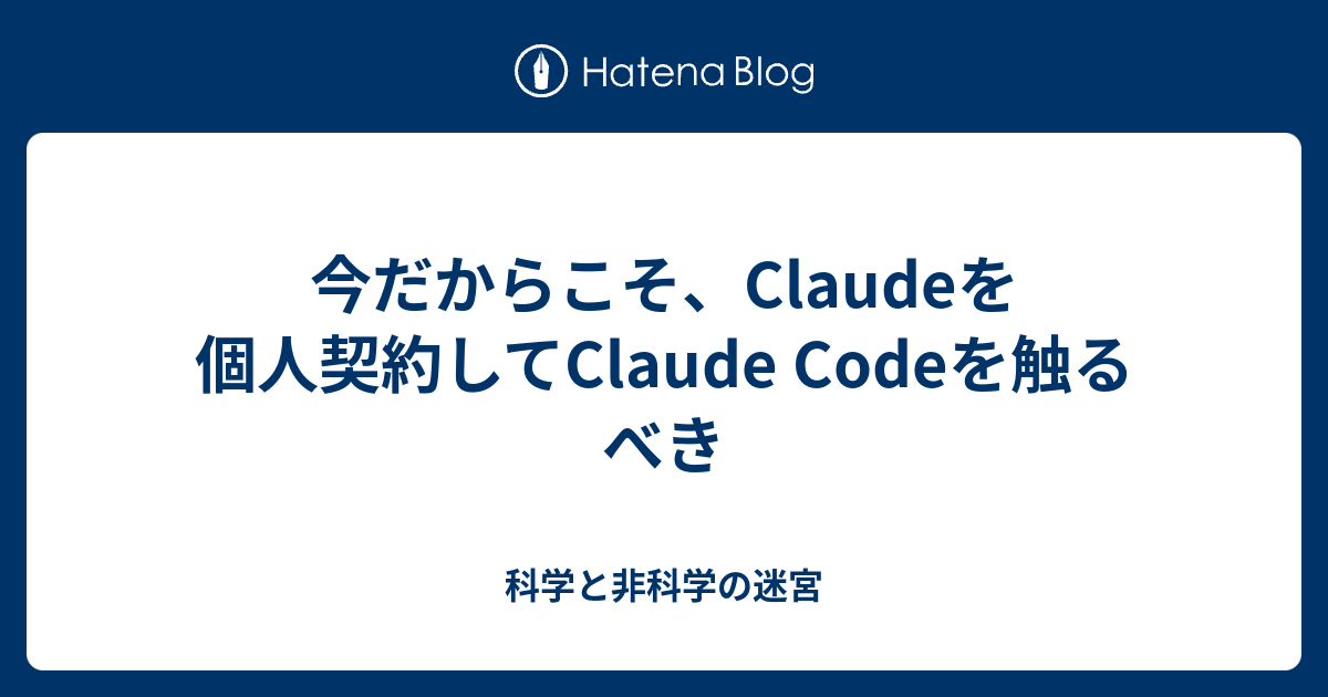 今だからこそ、Claudeを個人契約してClaude Codeを触るべき - 科学と非科学の迷宮