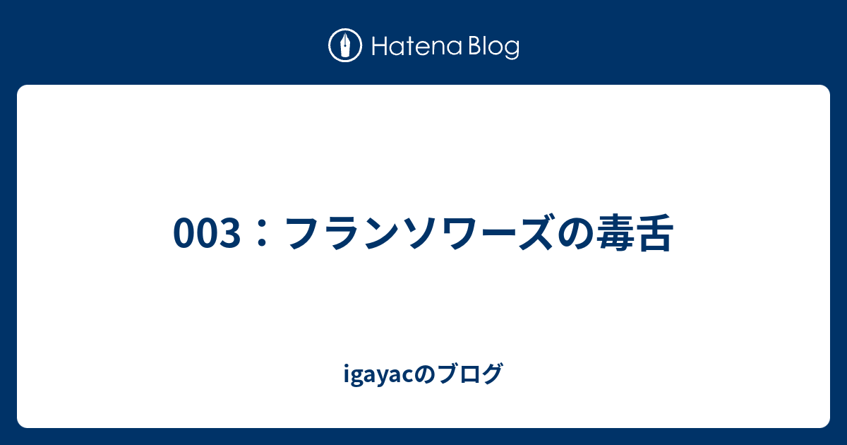 003 フランソワーズの毒舌 Igayacのブログ