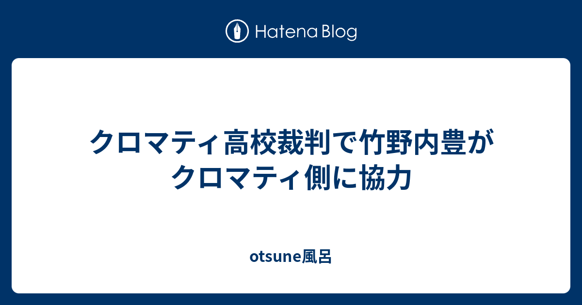 クロマティ高校裁判で竹野内豊がクロマティ側に協力 Otsune風呂