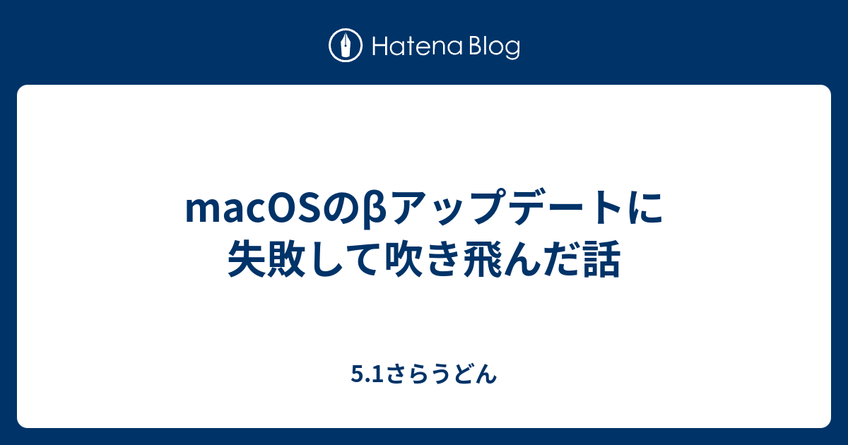 macOSのβアップデートに失敗して吹き飛んだ話 - 5.1さらうどん