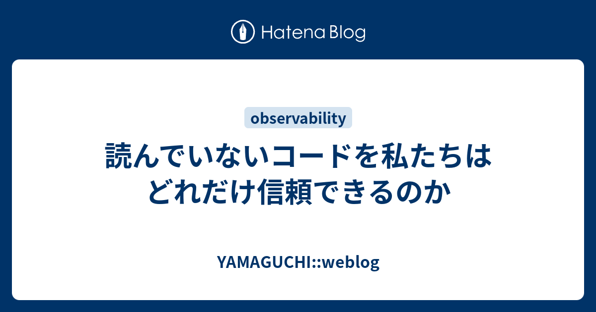 読んでいないコードを私たちはどれだけ信頼できるのか - YAMAGUCHI::weblog
