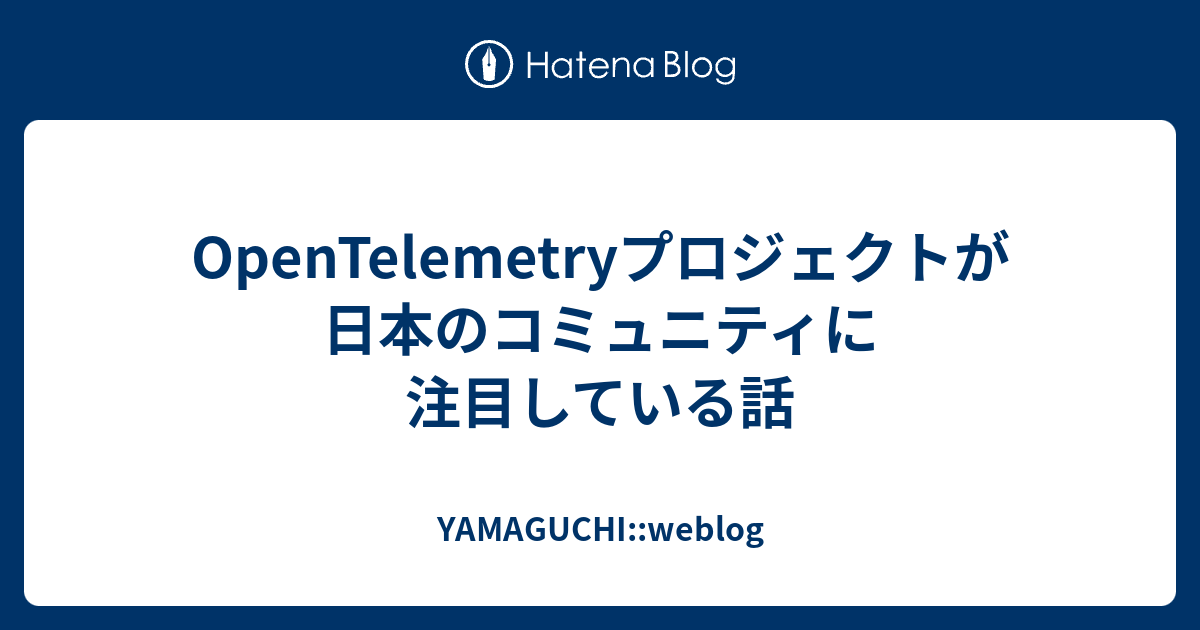 OpenTelemetryプロジェクトが日本のコミュニティに注目している話 - YAMAGUCHI::weblog