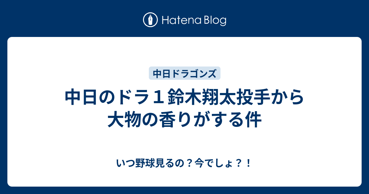 中日のドラ１鈴木翔太投手から大物の香りがする件 いつ野球見るの 今でしょ