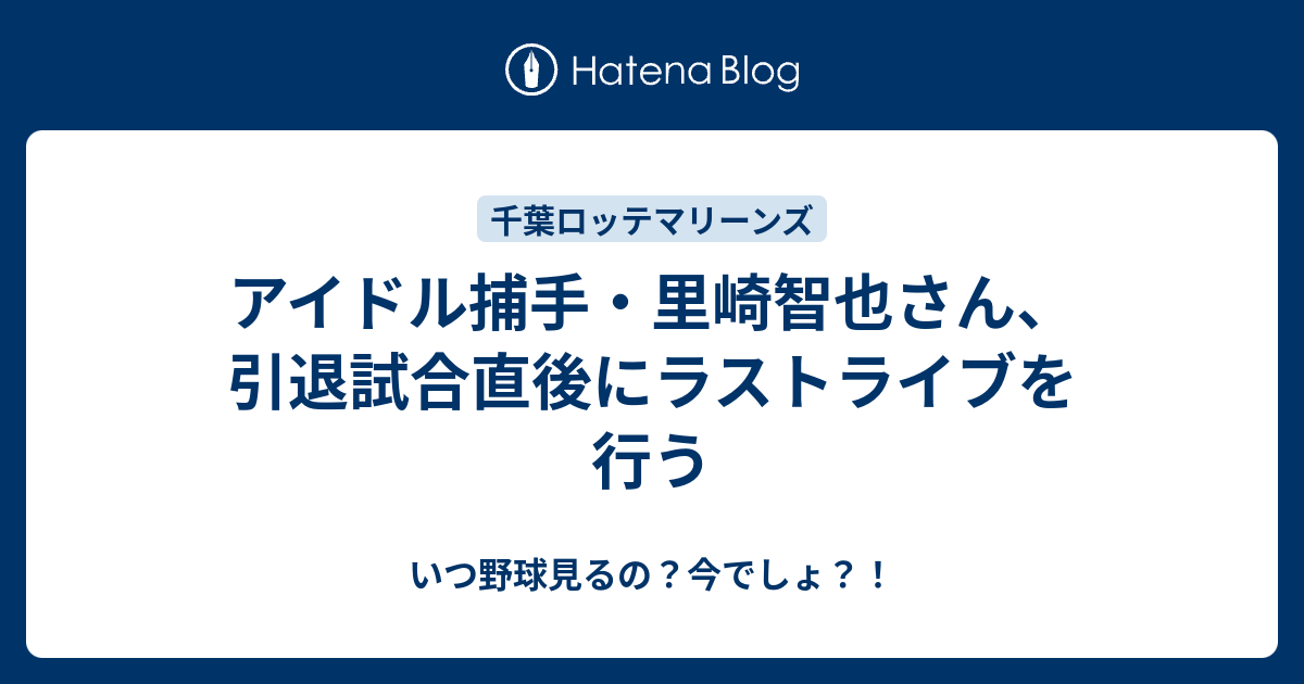 アイドル捕手 里崎智也さん 引退試合直後にラストライブを行う いつ野球見るの 今でしょ