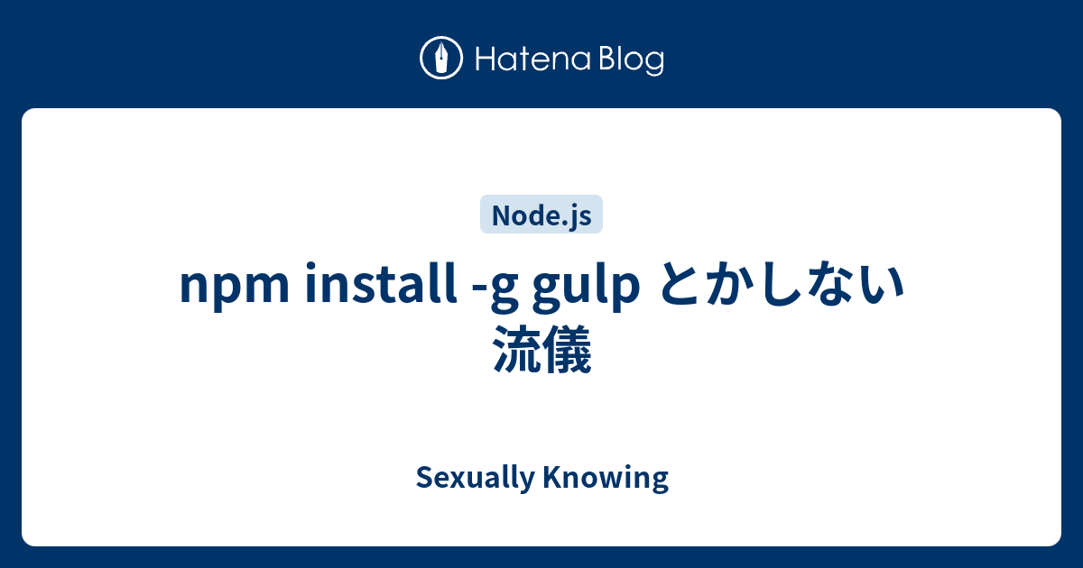 Npm Install G Gulp とかしない流儀 Sexually Knowing