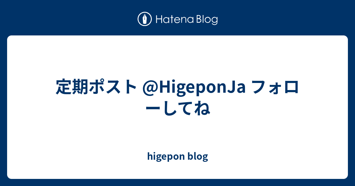 定期ポスト Higeponja フォローしてね Higepon Blog
