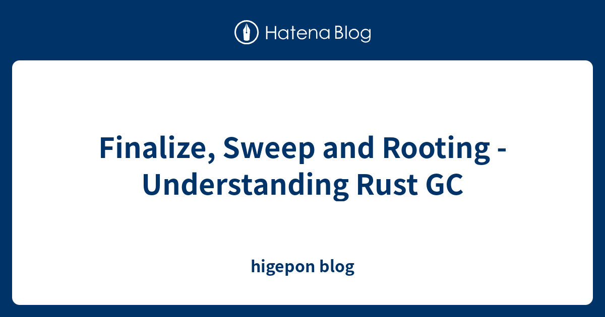 Finalize, Sweep and Rooting Understanding Rust GC higepon blog