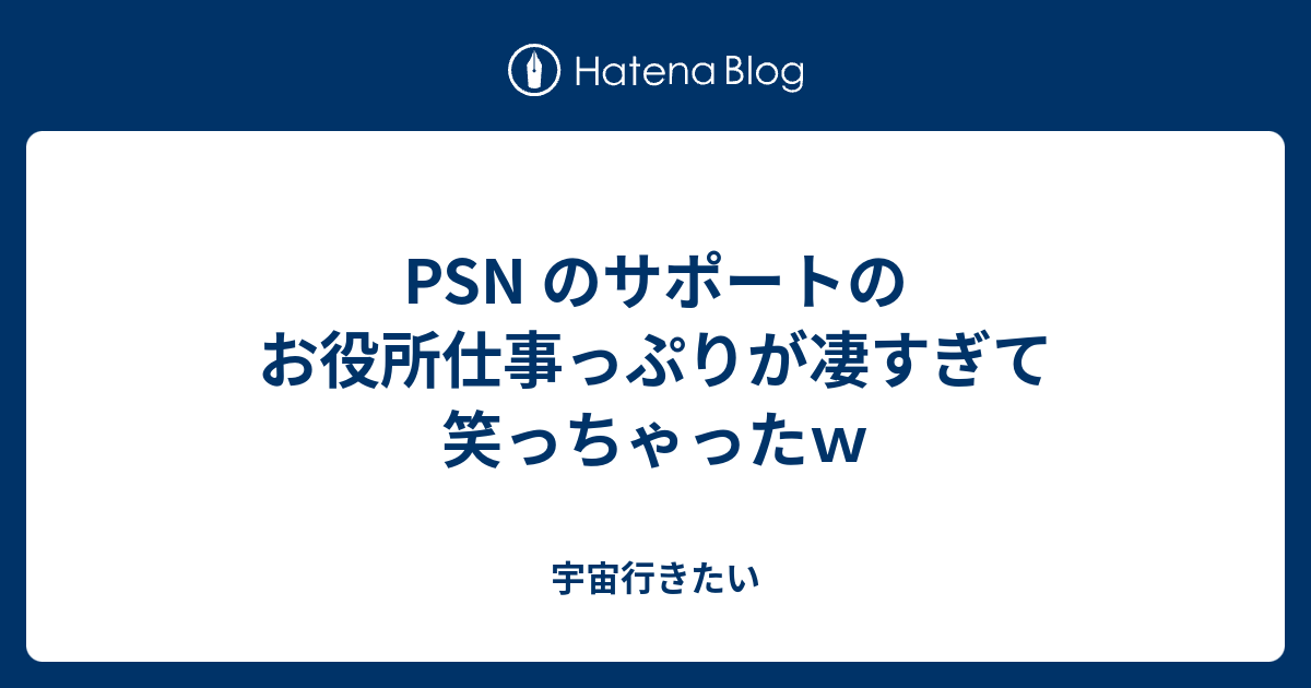 Psn のサポートのお役所仕事っぷりが凄すぎて笑っちゃったｗ 宇宙行きたい