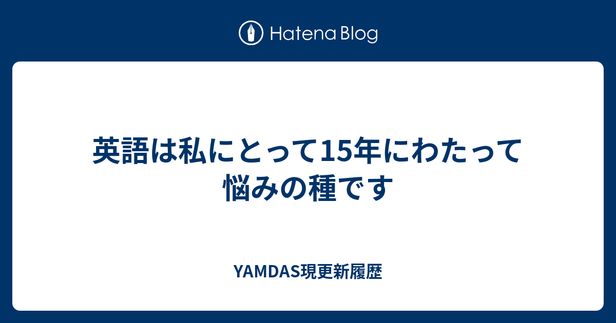 英語は私にとって15年にわたって悩みの種です Yamdas現更新履歴