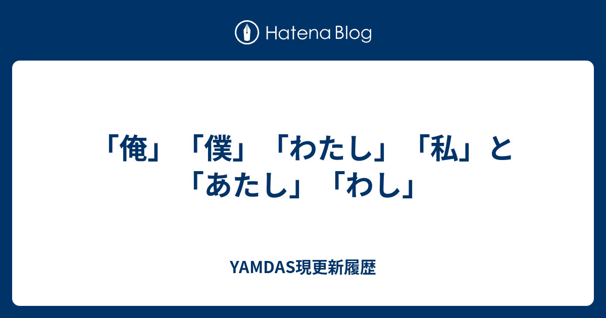 俺 僕 わたし 私 と あたし わし Yamdas現更新履歴
