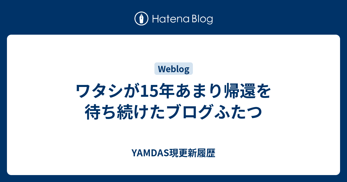 ワタシが15年あまり帰還を待ち続けたブログふたつ - YAMDAS現更新履歴