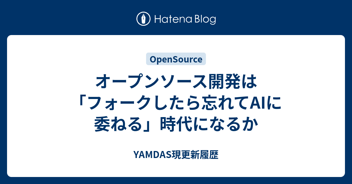 オープンソース開発は「フォークしたら忘れてAIに委ねる」時代になるか - YAMDAS現更新履歴