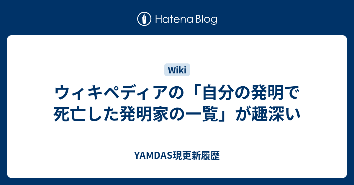 ウィキペディアの「自分の発明で死亡した発明家の一覧」が趣深い - YAMDAS現更新履歴