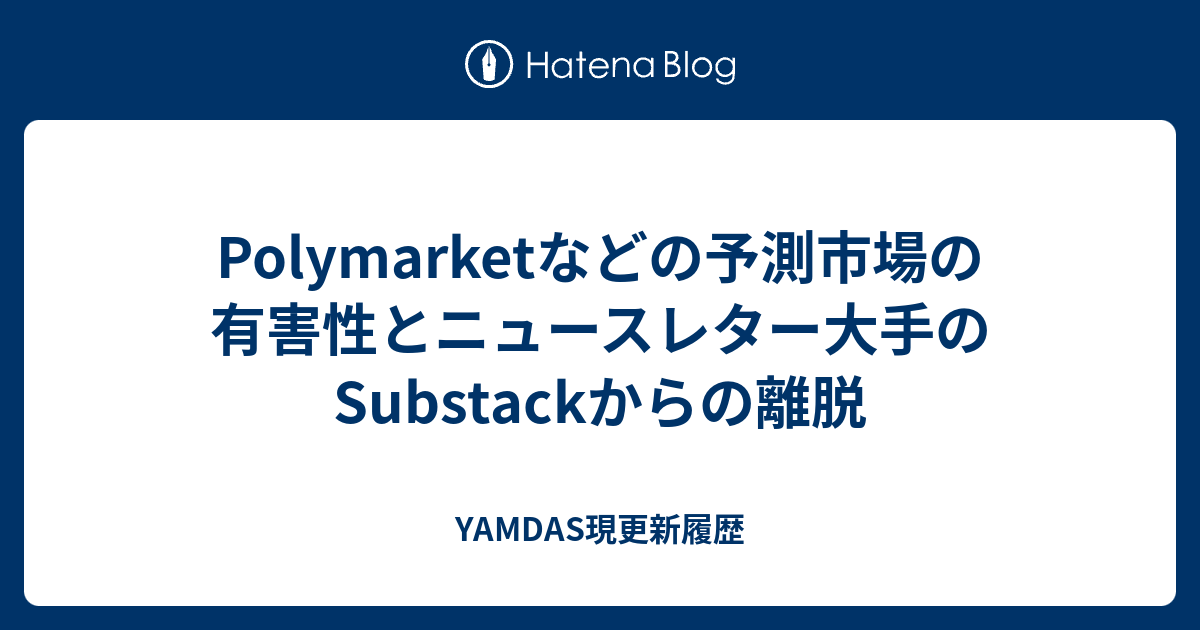 Polymarketなどの予測市場の有害性とニュースレター大手のSubstackからの離脱 - YAMDAS現更新履歴