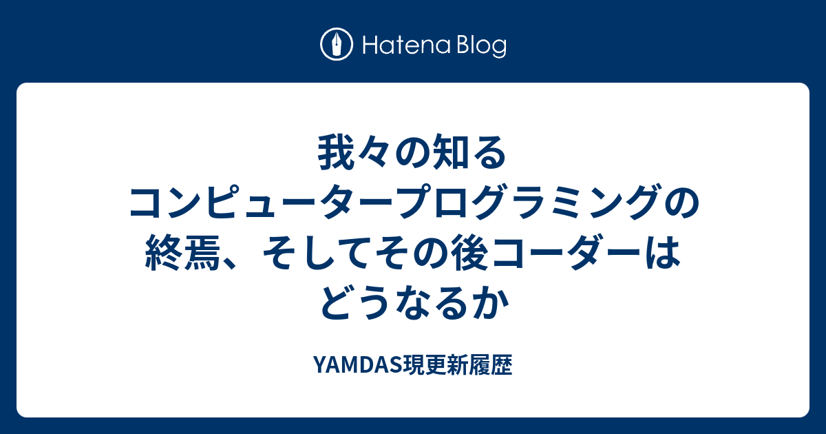 我々の知るコンピュータープログラミングの終焉、そしてその後コーダーはどうなるか - YAMDAS現更新履歴