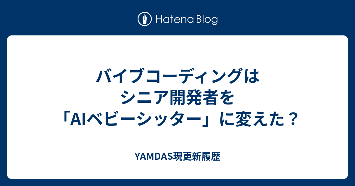 バイブコーディングはシニア開発者を「AIベビーシッター」に変えた？ - YAMDAS現更新履歴