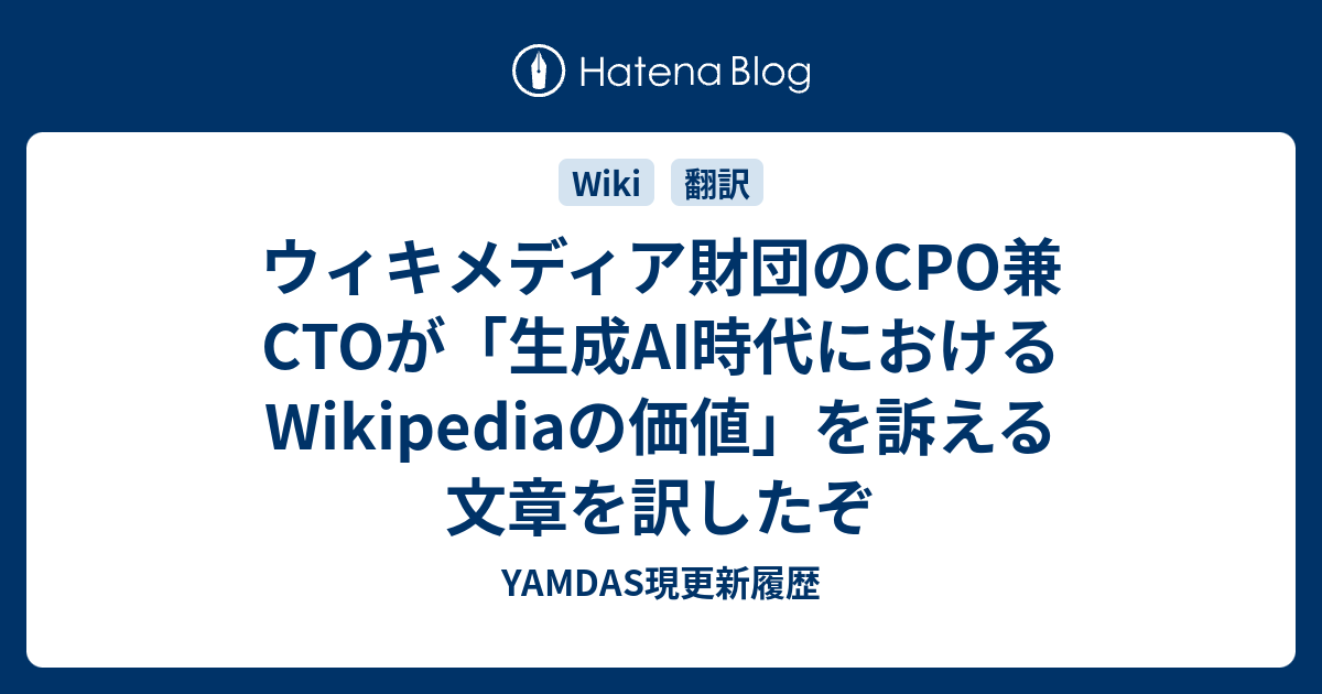 ウィキメディア財団のCPO兼CTOが「生成AI時代におけるWikipediaの価値」を訴える文章を訳したぞ - YAMDAS現更新履歴