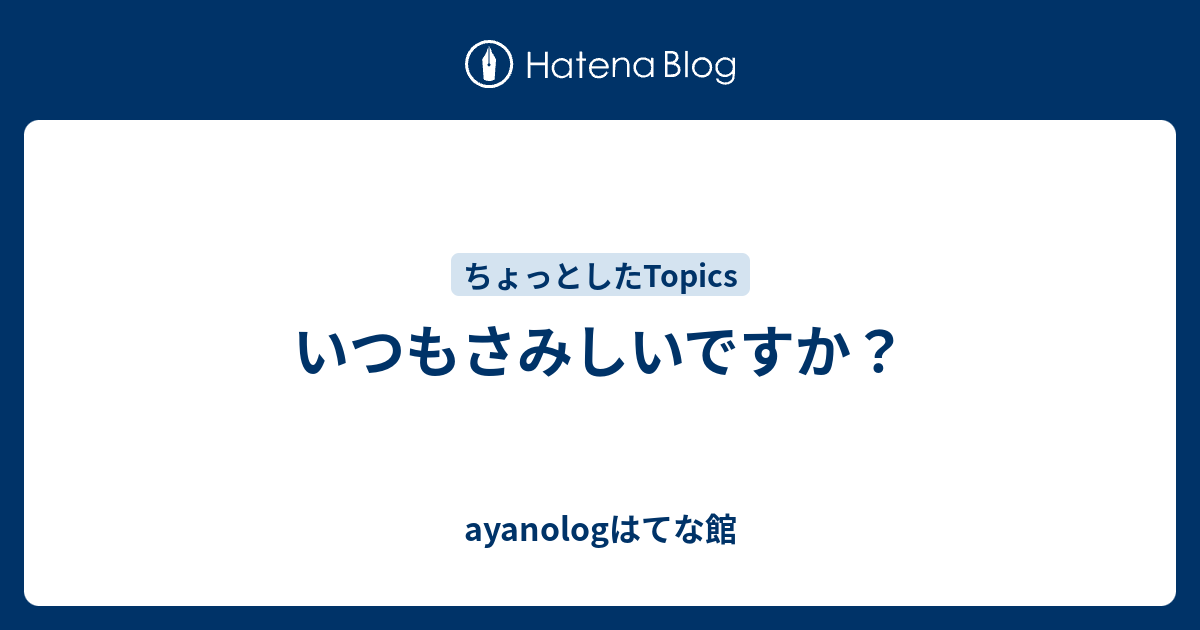 いつもさみしいですか Ayanologはてな館