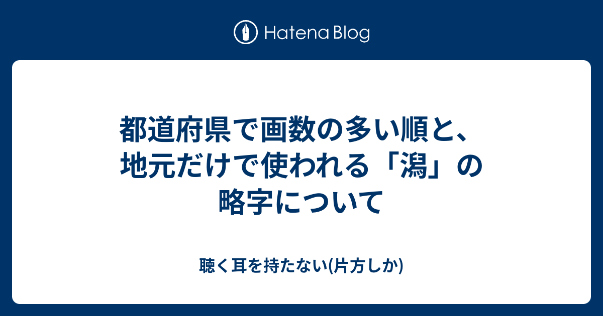 都道府県で画数の多い順と 地元だけで使われる 潟 の略字について 聴く耳を持たない 片方しか