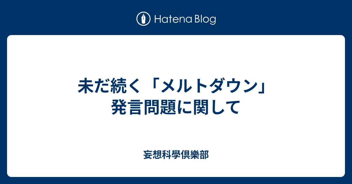 未だ続く メルトダウン 発言問題に関して 妄想科學倶樂部