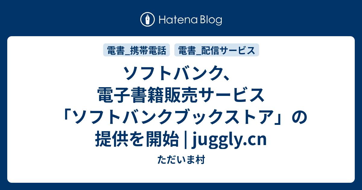 ソフトバンク 電子書籍販売サービス ソフトバンクブックストア の提供を開始 Juggly Cn ただいま村