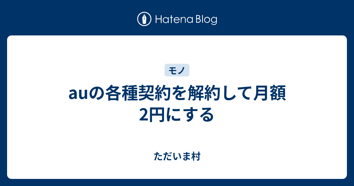 Auの各種契約を解約して月額2円にする ただいま村