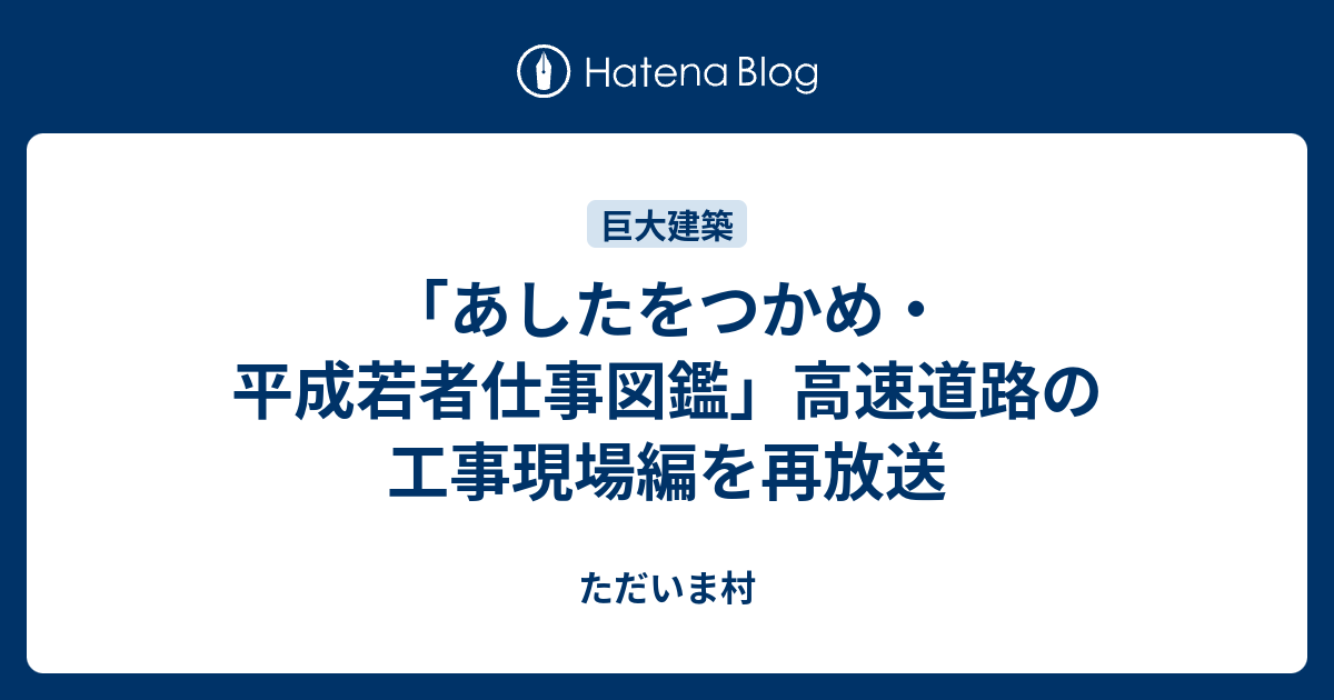 あしたをつかめ 平成若者仕事図鑑 高速道路の工事現場編を再放送 ただいま村