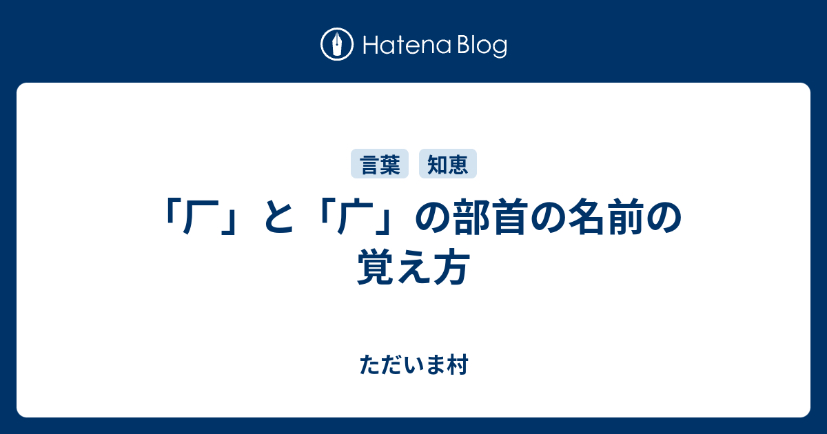 厂 と 广 の部首の名前の覚え方 ただいま村