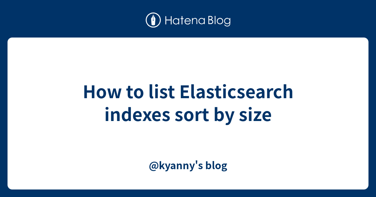 How to list Elasticsearch indexes sort by size kyanny's blog