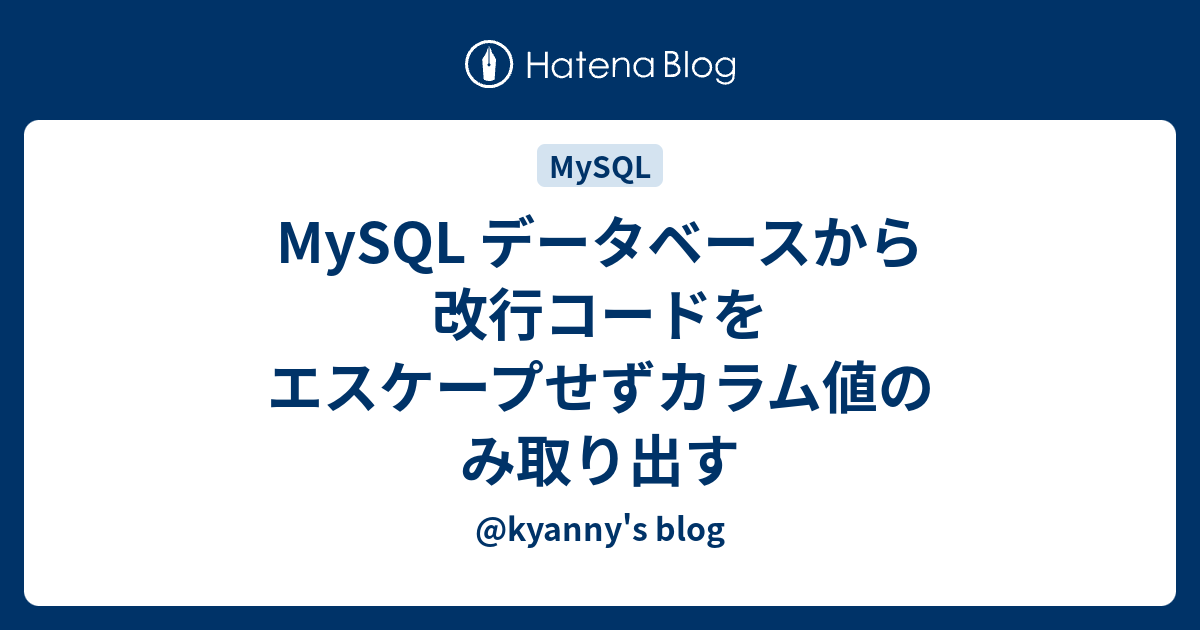 Mysql データベースから改行コードをエスケープせずカラム値のみ取り出す Kyanny S Blog