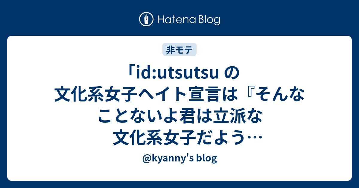Id Utsutsu の文化系女子ヘイト宣言は そんなことないよ君は立派な文化系女子だようつつたんかわいいようつつたん と言わせたい誘い受け戦法だ Otsune 風 Kyanny S Blog