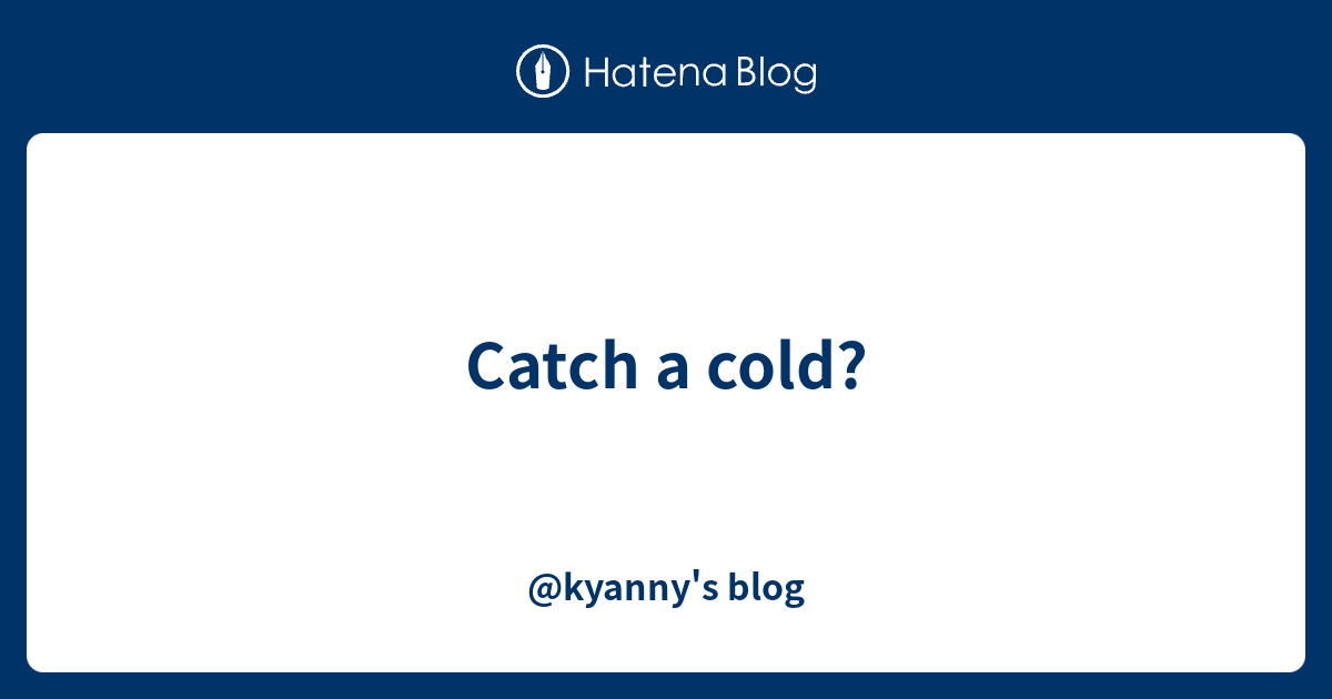 catch-a-cold-kyanny-s-blog