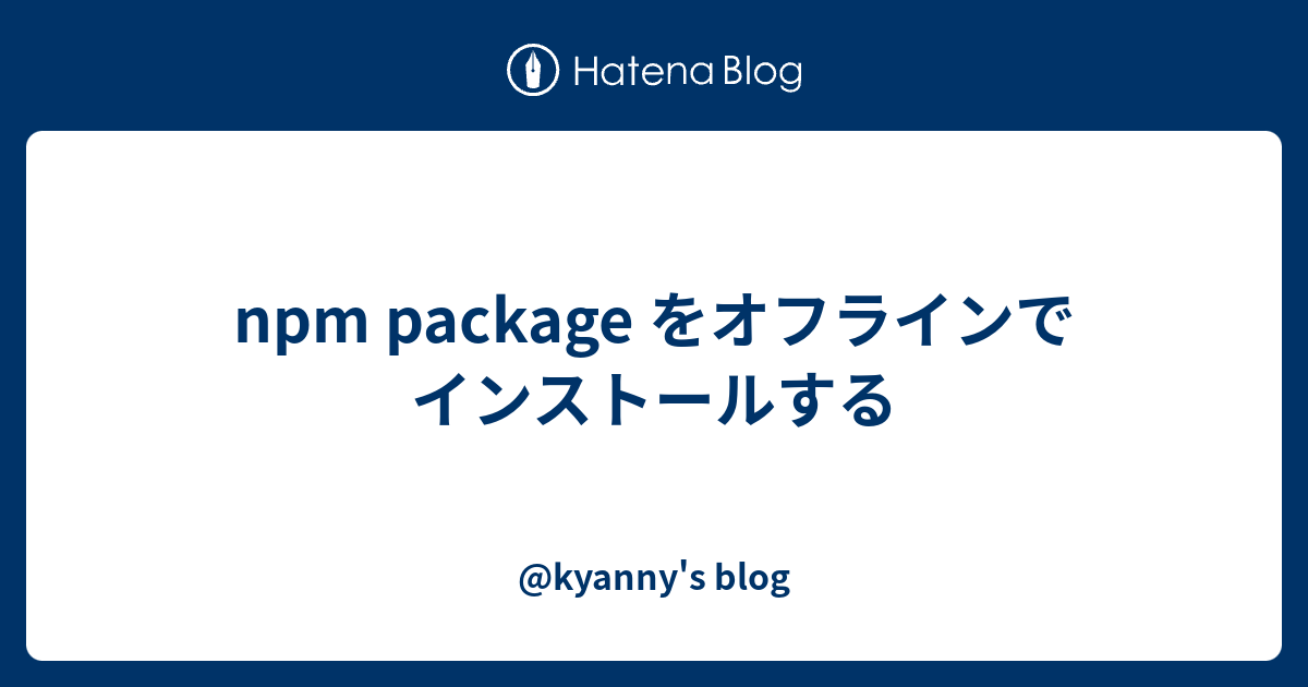 Npm Package をオフラインでインストールする Kyanny S Blog