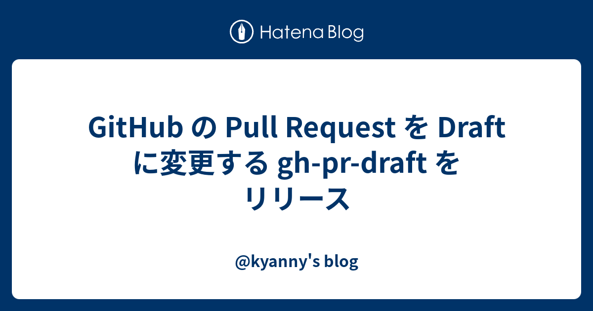GitHub の Pull Request を Draft に変更する gh-pr-draft をリリース - @kyanny's blog