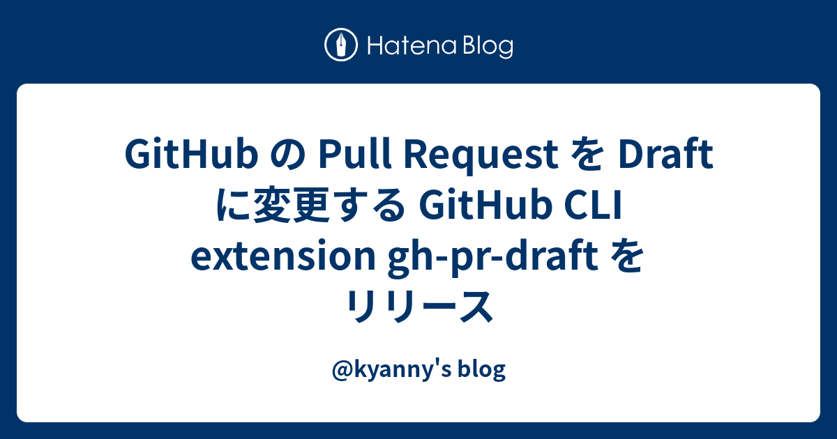 GitHub の Pull Request を Draft に変更する GitHub CLI extension gh-pr-draft を ...