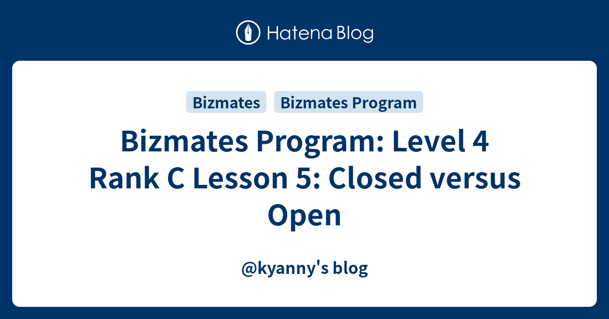 Bizmates Program: Level 4 Rank C Lesson 5: Closed versus Open - @kyanny ...