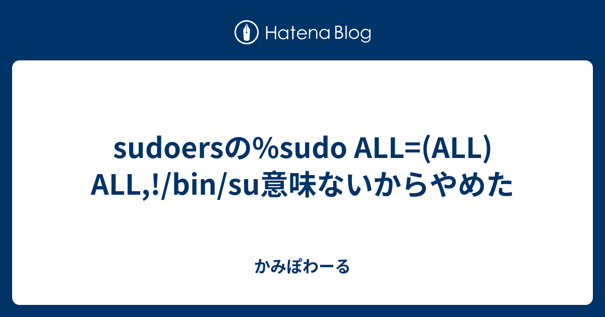 Sudoersの Sudo All All All Bin Su意味ないからやめた かみぽわーる