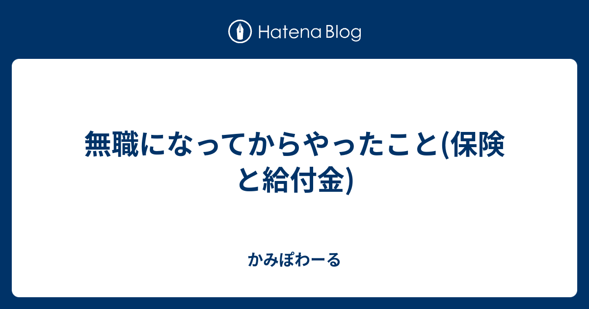 無職になってからやったこと 保険と給付金 かみぽわーる